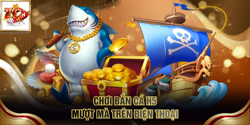 Chơi bắn cá H5 mượt mà trên điện thoại