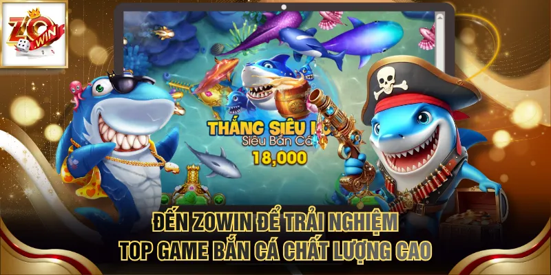 Đến ZOWIN để trải nghiệm top game bắn cá chất lượng cao