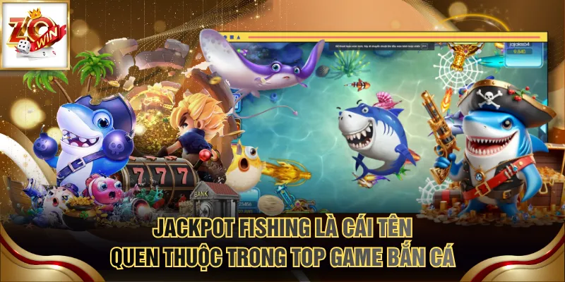 Jackpot Fishing là cái tên quen thuộc trong top game bắn cá