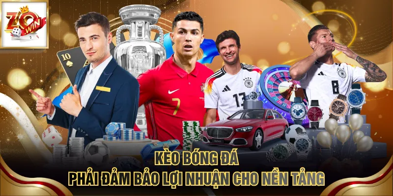 Kèo bóng đá phải đảm bảo lợi nhuận cho nền tảng