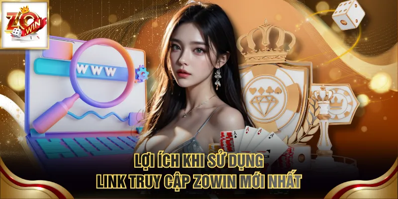 Lợi ích khi sử dụng link truy cập ZOWIN mới nhất