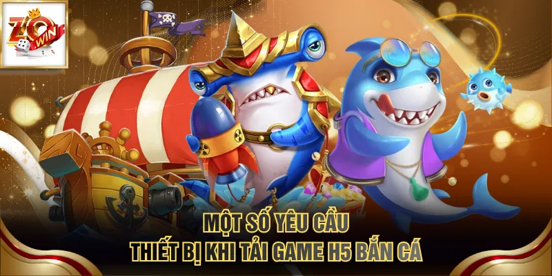 Một số yêu cầu thiết bị khi tải game H5 bắn cá