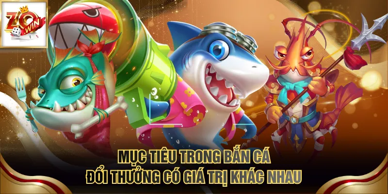 Mục tiêu trong bắn cá đổi thưởng có giá trị khác nhau
