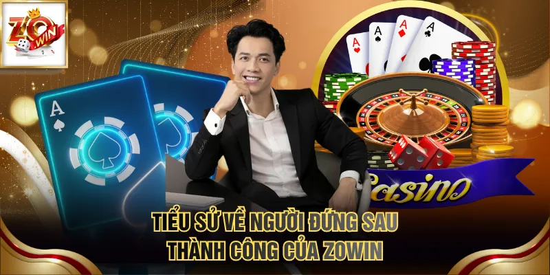 Tiểu sử về người đứng sau thành công của ZOWIN