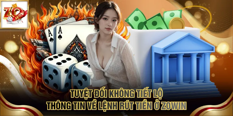 Tuyệt đối không tiết lộ thông tin về lệnh rút tiền ở ZOWIN